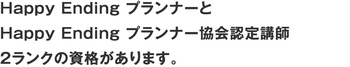 HappyEndingプランナーとHappyEndingプランナー協会認定講師 2ランクの資格があります。