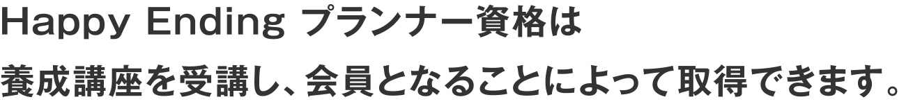 Happy Ending プランナー資格は養成講座を受講し、会員となることによって取得できます。