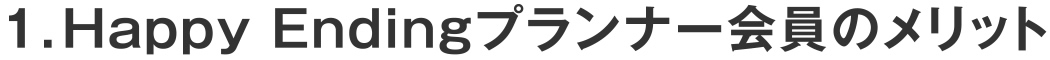 1.Happy Endingプランナー会員のメリット